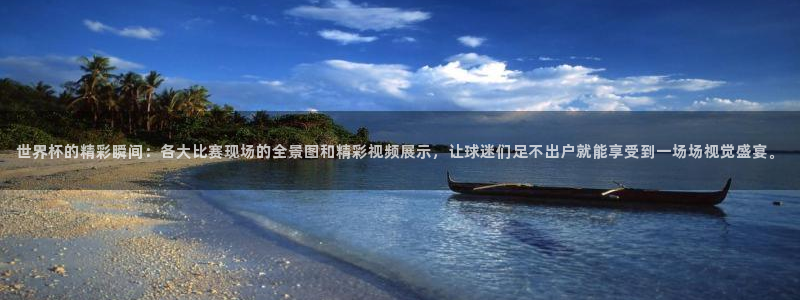 世界杯小组赛赛程:世界杯的精彩瞬间:各大比赛现场的全景图和精彩视频展示,让球迷们足不出户就能享受到一场场视觉盛宴。